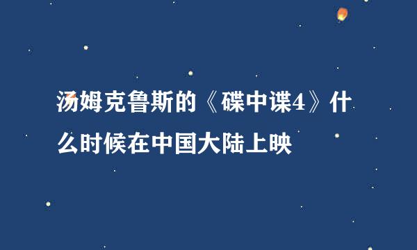 汤姆克鲁斯的《碟中谍4》什么时候在中国大陆上映