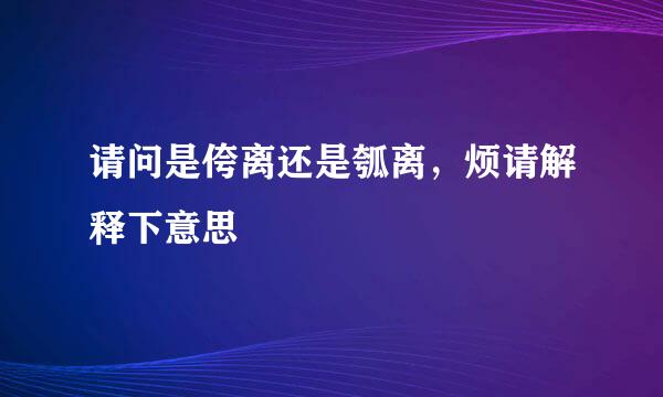 请问是侉离还是瓠离，烦请解释下意思