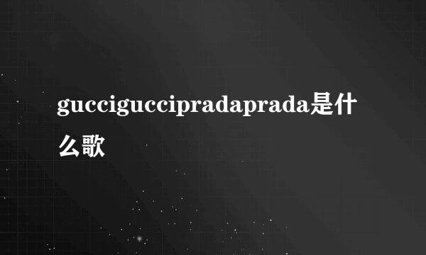 gucciguccipradaprada是什么歌