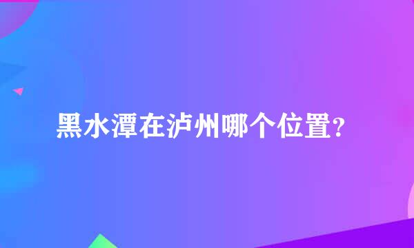 黑水潭在泸州哪个位置？