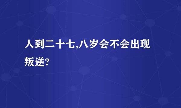 人到二十七,八岁会不会出现叛逆?