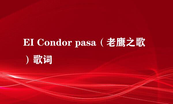 EI Condor pasa（老鹰之歌）歌词