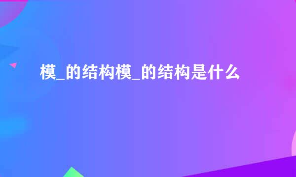 模_的结构模_的结构是什么