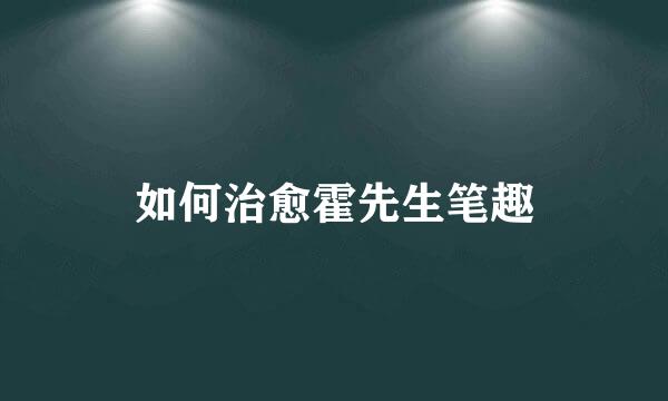 如何治愈霍先生笔趣