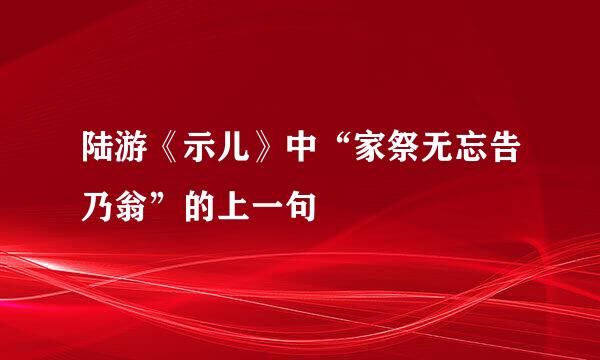 陆游《示儿》中“家祭无忘告乃翁”的上一句