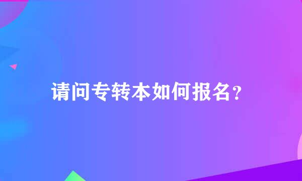 请问专转本如何报名？