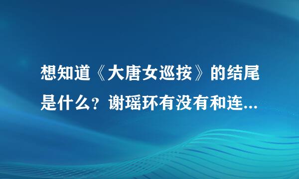 想知道《大唐女巡按》的结尾是什么？谢瑶环有没有和连庭飞在一起！