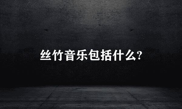 丝竹音乐包括什么?