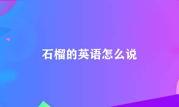 石榴的英语怎么说