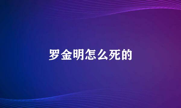 罗金明怎么死的