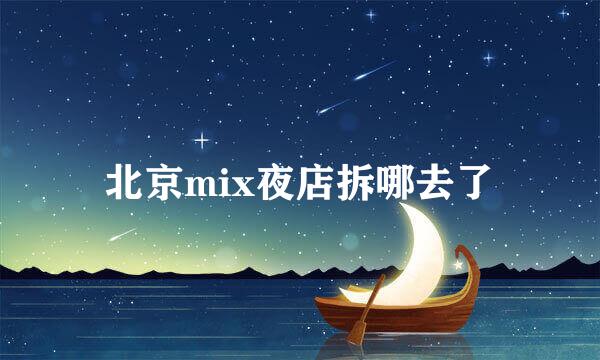 北京mix夜店拆哪去了