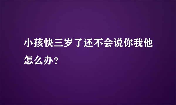 小孩快三岁了还不会说你我他怎么办？