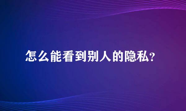 怎么能看到别人的隐私？