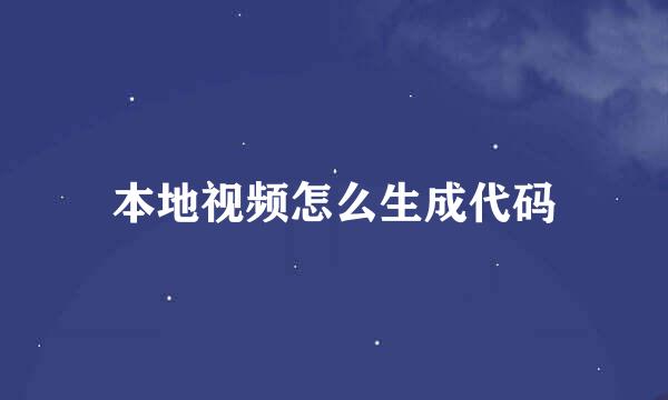 本地视频怎么生成代码