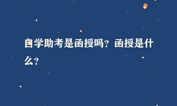 自学助考是函授吗？函授是什么？