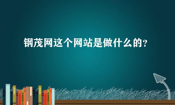 钢茂网这个网站是做什么的？