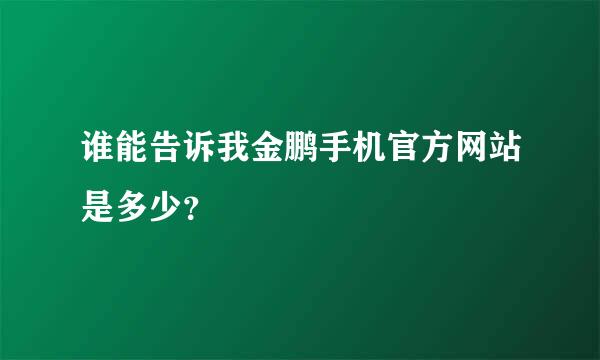 谁能告诉我金鹏手机官方网站是多少？