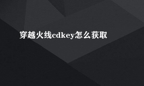 穿越火线cdkey怎么获取