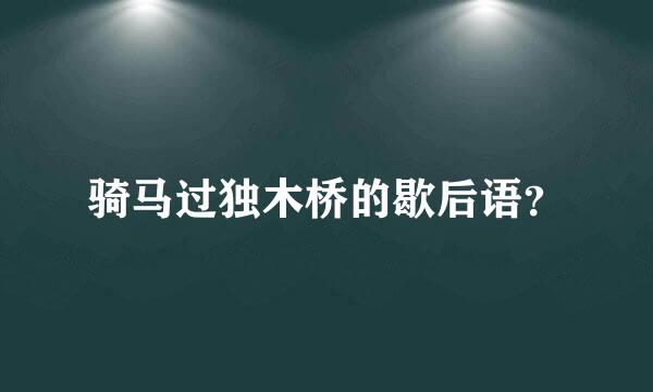 骑马过独木桥的歇后语？