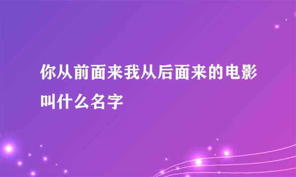 你从前面来我从后面来的电影叫什么名字