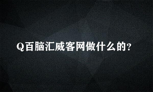 Q百脑汇威客网做什么的？