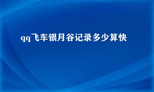 qq飞车银月谷记录多少算快