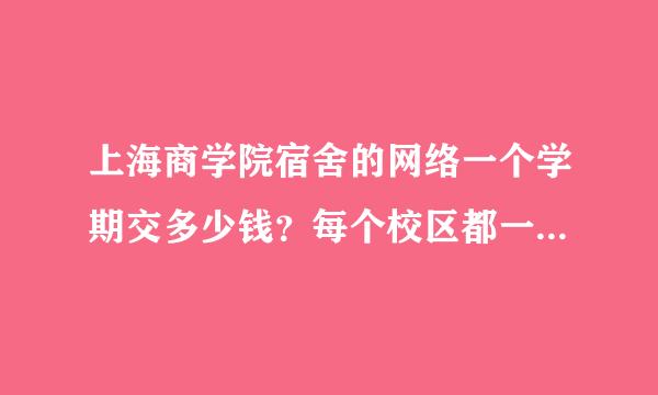 上海商学院宿舍的网络一个学期交多少钱？每个校区都一样还是有区别？