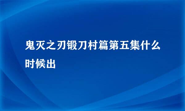 鬼灭之刃锻刀村篇第五集什么时候出