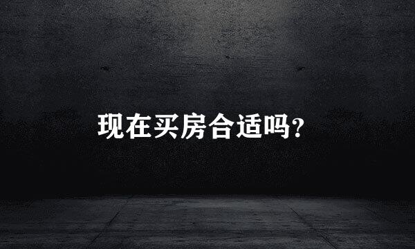 现在买房合适吗？