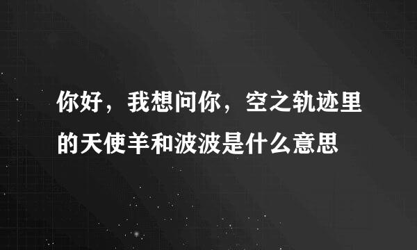 你好，我想问你，空之轨迹里的天使羊和波波是什么意思