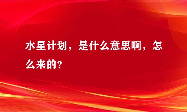 水星计划，是什么意思啊，怎么来的？