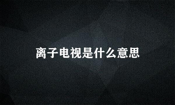 离子电视是什么意思