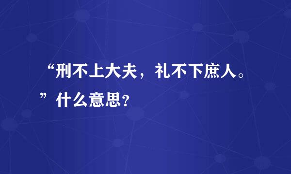 “刑不上大夫，礼不下庶人。”什么意思？