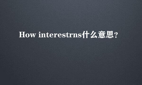 How interestrns什么意思？