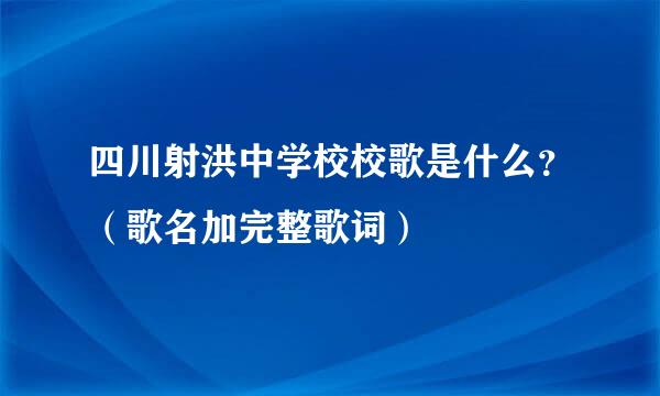 四川射洪中学校校歌是什么？（歌名加完整歌词）