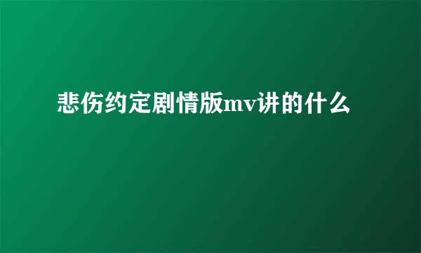 悲伤约定剧情版mv讲的什么