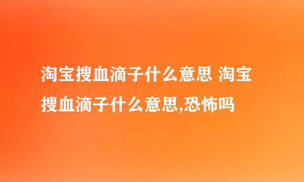 淘宝搜血滴子什么意思 淘宝搜血滴子什么意思,恐怖吗