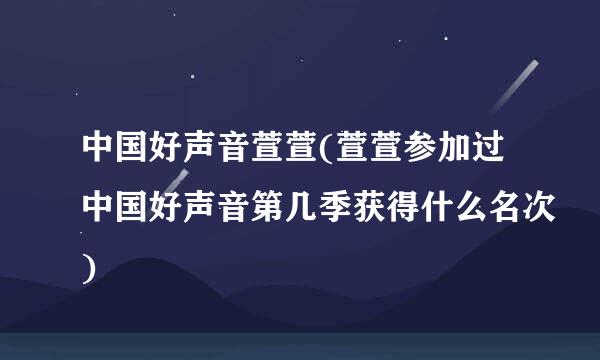 中国好声音萱萱(萱萱参加过中国好声音第几季获得什么名次)