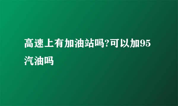 高速上有加油站吗?可以加95汽油吗