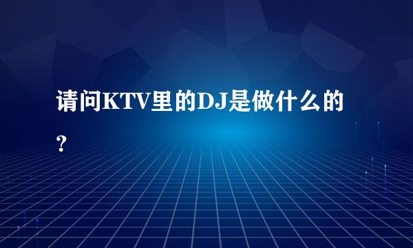 请问KTV里的DJ是做什么的？