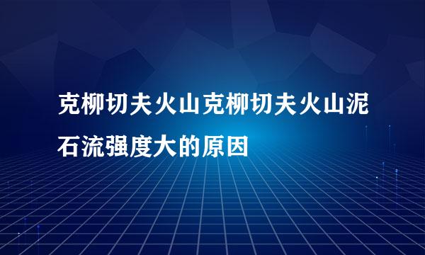 克柳切夫火山克柳切夫火山泥石流强度大的原因