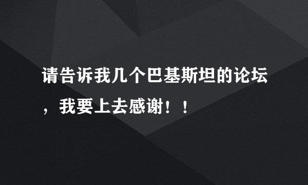 请告诉我几个巴基斯坦的论坛，我要上去感谢！！