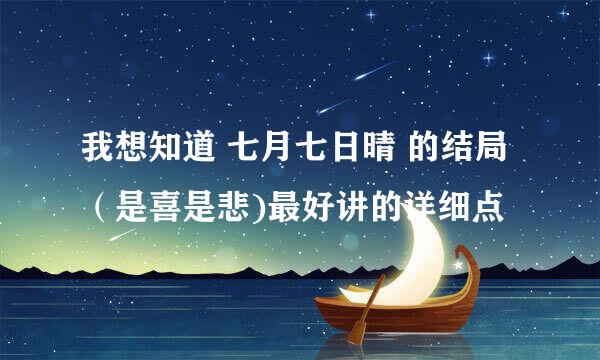 我想知道 七月七日晴 的结局 （是喜是悲)最好讲的详细点