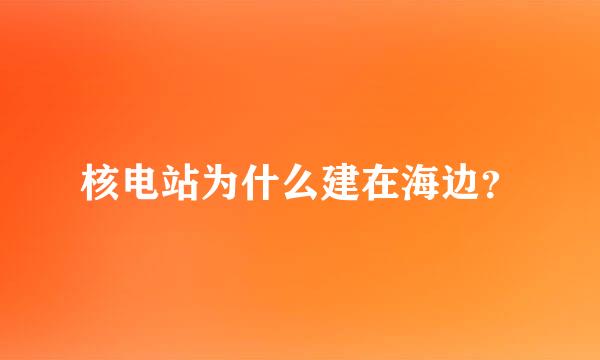 核电站为什么建在海边？