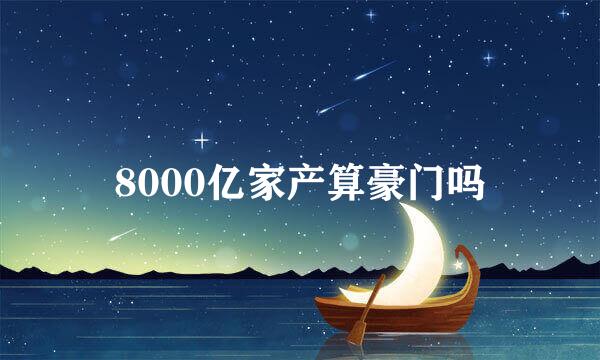 8000亿家产算豪门吗