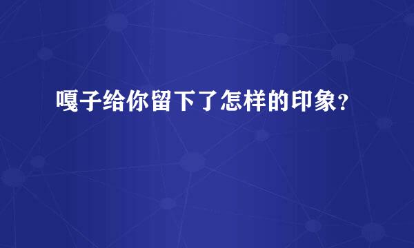 嘎子给你留下了怎样的印象？