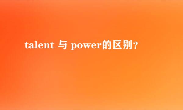 talent 与 power的区别？