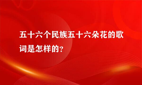 五十六个民族五十六朵花的歌词是怎样的？