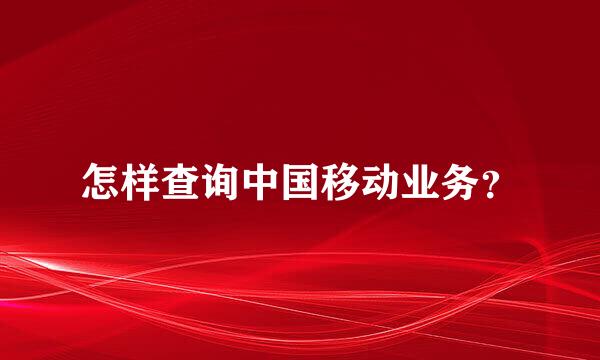 怎样查询中国移动业务？