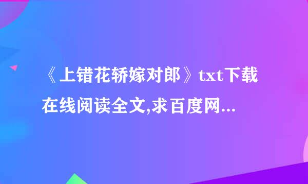 《上错花轿嫁对郎》txt下载在线阅读全文,求百度网盘云资源